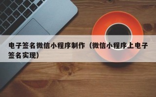 汉中电子签名微信小程序制作（微信小程序上电子签名实现）