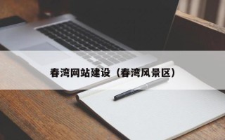 汉中春湾网站建设（春湾风景区）