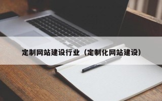 汉中定制网站建设行业（定制化网站建设）