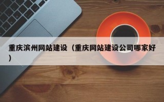汉中重庆滨州网站建设（重庆网站建设公司哪家好）