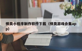 汉中棋类小程序制作软件下载（棋类游戏合集app）