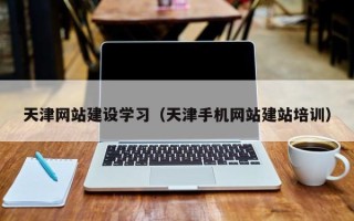 汉中天津网站建设学习（天津手机网站建站培训）