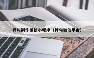 汉中桦甸制作微信小程序（桦甸微信平台）