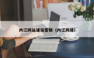 汉中内江网站建设营销（内江网络）