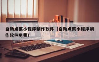 汉中自动点菜小程序制作软件（自动点菜小程序制作软件免费）